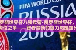 俄罗斯世界杯八强竞猜-俄罗斯世界杯，八强席位之争——智者竞猜的魅力与策略分析