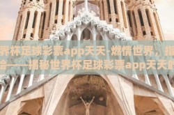 世界杯足球彩票app天天-燃情世界，指尖彩绘——揭秘世界杯足球彩票app天天的魅力