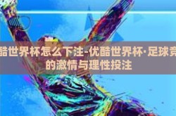 优酷世界杯怎么下注-优酷世界杯·足球竞技的激情与理性投注