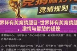 世界杯有奖竞猜题目-世界杯有奖竞猜题目，激情与智慧的碰撞