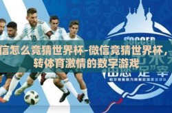 微信怎么竞猜世界杯-微信竞猜世界杯，玩转体育激情的数字游戏