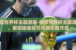 微信世界杯主题游戏-微信世界杯主题游戏，解锁球迷社交与娱乐新方式