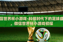 微信世界杯小游戏-科技时代下的足球盛宴，微信世界杯小游戏初探