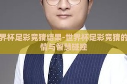 世界杯足彩竞猜结果-世界杯足彩竞猜的激情与智慧碰撞
