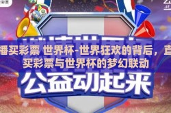直播买彩票 世界杯-世界狂欢的背后，直播买彩票与世界杯的梦幻联动