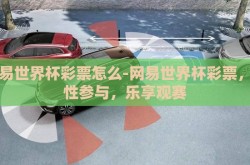 网易世界杯彩票怎么-网易世界杯彩票，理性参与，乐享观赛