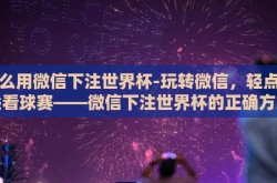 怎么用微信下注世界杯-玩转微信，轻点指尖看球赛——微信下注世界杯的正确方式