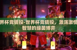 世界杯竞猜投-世界杯竞猜投，激荡激情与智慧的绿茵博弈