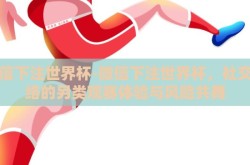 微信下注世界杯-微信下注世界杯，社交网络的另类观赛体验与风险共舞
