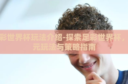 足彩世界杯玩法介绍-探索足彩世界杯，多元玩法与策略指南