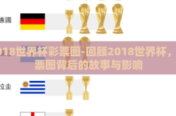 2018世界杯彩票图-回顾2018世界杯，彩票图背后的故事与影响