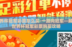 世界杯冠军彩票怎么买-一路向冠军—解锁世界杯冠军彩票购买攻略