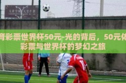 体育彩票世界杯50元-光的背后，50元体育彩票与世界杯的梦幻之旅