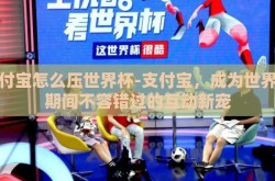 支付宝怎么压世界杯-支付宝，成为世界杯期间不容错过的互动新宠