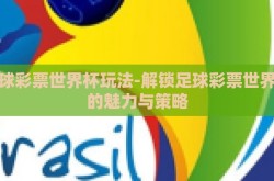 足球彩票世界杯玩法-解锁足球彩票世界杯的魅力与策略