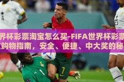 世界杯彩票淘宝怎么买-FIFA世界杯彩票淘宝购物指南，安全、便捷、中大奖的秘诀