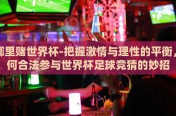 在哪里赌世界杯-把握激情与理性的平衡，如何合法参与世界杯足球竞猜的妙招