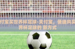 支付宝买世界杯足球-支付宝，便捷购买世界杯足球的 新方式