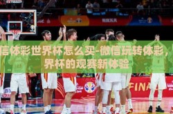 微信体彩世界杯怎么买-微信玩转体彩，世界杯的观赛新体验