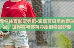 世界杯体育彩票夺冠-激情夏日里的足球盛宴，世界杯与体育彩票的夺冠梦想