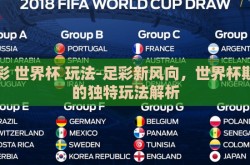 足彩 世界杯 玩法-足彩新风向，世界杯期间的独特玩法解析