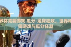 世界杯竞猜游戏 瓜分-足球狂欢，世界杯竞猜游戏与瓜分狂潮