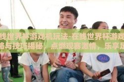 在线世界杯游戏机玩法-在线世界杯游戏机策略与技巧揭秘，点燃观赛激情，乐享足球盛宴