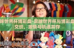 足球世界杯博彩盘-足球世界杯与博彩盘的交织，激情与机遇并存