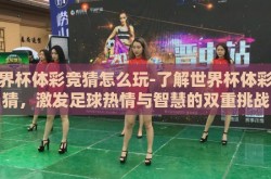 世界杯体彩竞猜怎么玩-了解世界杯体彩竞猜，激发足球热情与智慧的双重挑战