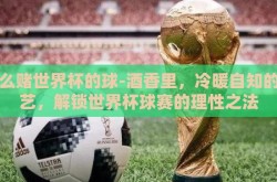 怎么赌世界杯的球-酒香里，冷暖自知的赌艺，解锁世界杯球赛的理性之法