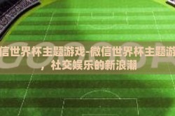 微信世界杯主题游戏-微信世界杯主题游戏，社交娱乐的新浪潮