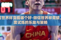 微信世界杯竞猜哪个好-微信世界杯竞猜，深度试炼的乐趣与策略