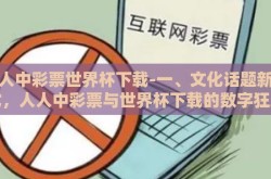 人人中彩票世界杯下载-一、文化话题新范式，人人中彩票与世界杯下载的数字狂欢