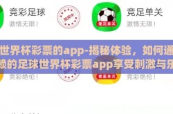 买世界杯彩票的app-揭秘体验，如何通过信赖的足球世界杯彩票app享受刺激与乐趣