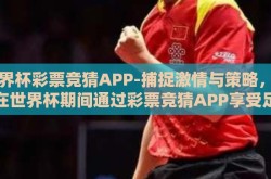 世界杯彩票竞猜APP-捕捉激情与策略，如何在世界杯期间通过彩票竞猜APP享受足球盛宴