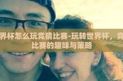 世界杯怎么玩竞猜比赛-玩转世界杯，竞猜比赛的趣味与策略