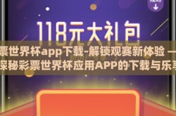 彩票世界杯app下载-解锁观赛新体验 —— 探秘彩票世界杯应用APP的下载与乐享