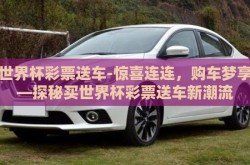买世界杯彩票送车-惊喜连连，购车梦享——探秘买世界杯彩票送车新潮流