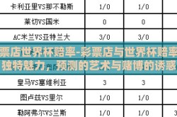 彩票店世界杯赔率-彩票店与世界杯赔率的独特魅力，预测的艺术与赌博的诱惑