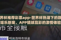 世界杯推荐彩票app-世界杯热潮下的数字娱乐新宠，APP猜球赢彩的激情体验