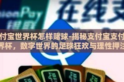 支付宝世界杯怎样赌球-揭秘支付宝支付宝世界杯，数字世界的足球狂欢与理性押注策略