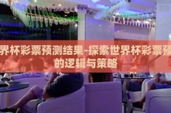 世界杯彩票预测结果-探索世界杯彩票预测的逻辑与策略