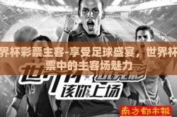 世界杯彩票主客-享受足球盛宴，世界杯彩票中的主客场魅力