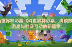 qq世界杯彩票-QQ世界杯彩票，浅谈数字游戏与社交互动的新篇章