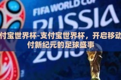 支付宝世界杯-支付宝世界杯，开启移动支付新纪元的足球盛事