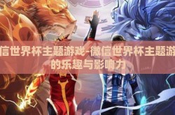 微信世界杯主题游戏-微信世界杯主题游戏的乐趣与影响力