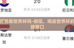 微信能看世界杯吗-微信，观战世界杯的便捷窗口