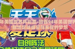 94年美国世界杯彩票-回首94年美国世界杯，那场足球盛宴与未竟的梦想