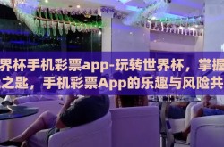 世界杯手机彩票app-玩转世界杯，掌握幸运之匙，手机彩票App的乐趣与风险共舞