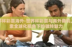 世界杯彩票海外-世界杯彩票与海外商机，探索全球化视角下的独特魅力